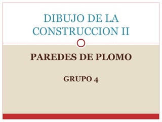 PAREDES DE PLOMO GRUPO 4 DIBUJO DE LA CONSTRUCCION II 