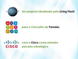 Um projecto idealizado pela Living Planit




para o Concelho de Paredes




com a Cisco como primeiro
parceiro estratégico
 