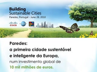 Paredes:
a primeira cidade sustentável
e inteligente da Europa,
num investimento global de
10 mil milhões de euros.
 