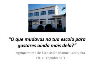 “O que mudavas na tua escola para
gostares ainda mais dela?”
Agrupamento de Escolas Dr. Manuel Laranjeira
EB1/JI Espinho nº 3
 
