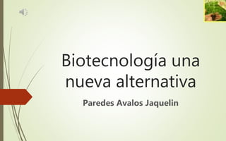 Biotecnología una
nueva alternativa
Paredes Avalos Jaquelin
 