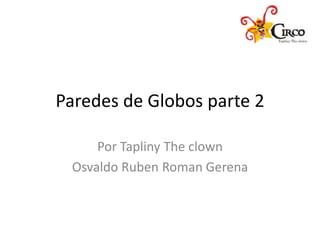 Paredes de Globos parte 2
Por Tapliny The clown
Osvaldo Ruben Roman Gerena
 
