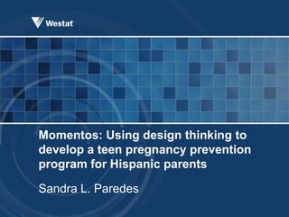 Momentos: Using design thinking to
develop a teen pregnancy prevention
program for Hispanic parents
Sandra L. Paredes
 