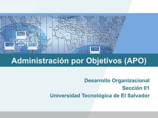 LOGO




 Administración por Objetivos (APO)

                       Desarrollo Organizacional
                                     Sección 01
          Universidad Tecnológica de El Salvador
 