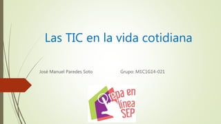 Las TIC en la vida cotidiana
José Manuel Paredes Soto Grupo: M1C1G14-021
 