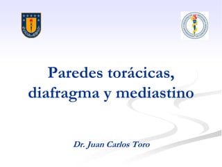 Paredes torácicas,
diafragma y mediastino
Dr. Juan Carlos Toro
 