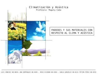 Climatización y Acústica Profesora: Magaly Caba PAREDES Y SUS MATERIALES CON  RESPECTO AL CLIMA Y ACÚSTICA  LUIS SÁNCHEZ 08-0054– ANA DOMÍNGUEZ 08-0485 – ROSA ESCOBAR 08-0303 – KARLA GONZÁLEZ 08-0231 FÁTIMA PÉREZ 08-0392 