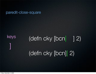 paredit-close-square




           keys
                           (defn cky [bcn|   ] 2)
                ]
             ...