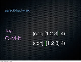 paredit-backward




           keys
                            (conj [1 2 3]| 4)
         C-M-b
                        ...