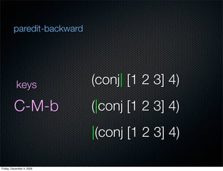 paredit-backward




           keys             (conj| [1 2 3] 4)
         C-M-b              (|conj [1 2 3] 4)
         ...