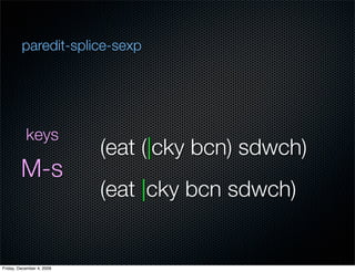 paredit-splice-sexp




           keys
                           (eat (|cky bcn) sdwch)
         M-s
                   ...