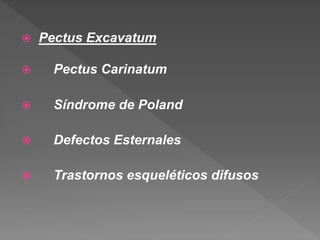  Pectus Excavatum
 Pectus Carinatum
 Síndrome de Poland
 Defectos Esternales
 Trastornos esqueléticos difusos
 