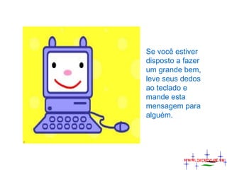 Se você estiver
disposto a fazer
um grande bem,
leve seus dedos
ao teclado e
mande esta
mensagem para
alguém.

www.zazuze.pt.vu

 