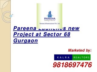 Pareena Launches new
Project at Sector 68
Gurgaon
Marketed by:
9818697476
 