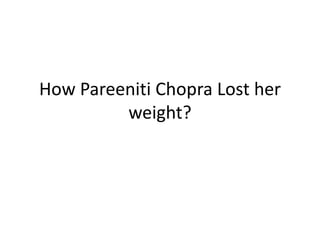 How Pareeniti Chopra Lost her
weight?
 