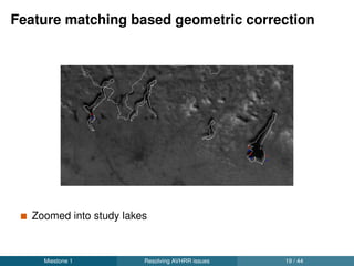 Feature matching based geometric correction
Zoomed into study lakes
Miestone 1 Resolving AVHRR issues 21 / 44
 