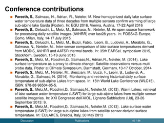 Acknowledgements
GIS and RS group members at FEM
Hydrobiology group members at FEM
Collaborators - Mariano Bresciani (IREA-CNR); Barbara Leoni
(Uni Milano Bicocca); Alessandro Ludovisi (Uni-Perugia); Fabio
Lenti (SUPSI); Fabio Buzzi (ARPA); Giuseppe Morabito
(ISE-CNR)
Flavia Zanon, Elisabetta Perini, Alessandro Gretter
CRI PhD students and colleagues
Data providers - NASA, ESA, NOAA
Grant providers - FIRST-FEM, IRSAE, European Commission,
AIOL
Open source projects - GRASS GIS, Pytroll and their wonderful
communities
Discussion Acknowledgements 42 / 44
 