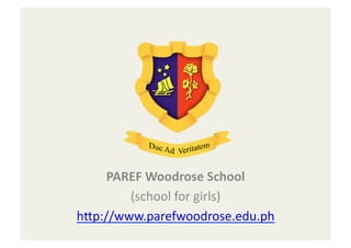 PAREF	
  Woodrose	
  School    	
  
        (school	
  for	
  girls)
                               	
  
h-p://www.parefwoodrose.edu.ph           	
  
 