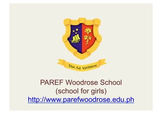 PAREF Woodrose School
         (school for girls)
http://www.parefwoodrose.edu.ph
 