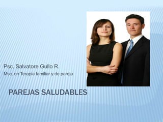 PAREJAS SALUDABLES
Psc. Salvatore Gullo R.
Msc. en Terapia familiar y de pareja
 