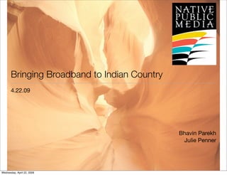 Bringing Broadband to Indian Country
4.22.09
Bhavin Parekh
Julie Penner
Wednesday, April 22, 2009
 