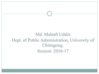 Md. Mahtab Uddin
Dept. of Public Administration, University of
Chittagong.
Session: 2016-17
 
