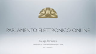 PARLAMENTO ELETTRONICO ONLINE
Design Principles
Roma, 19 Settembre 2013
Presentation by Emanuele Sabetta, Project Leader
 