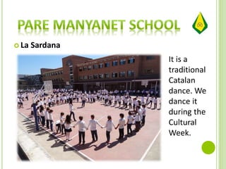  La Sardana
It is a
traditional
Catalan
dance. We
dance it
during the
Cultural
Week.
 