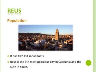  It has 107.211 inhabitants.
 Reus is the 9th most populous city in Catalonia and the
59th in Spain.
 