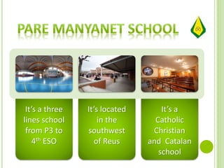 It’s a three
lines school
from P3 to
4th ESO
It’s located
in the
southwest
of Reus
It’s a
Catholic
Christian
and Catalan
school
 