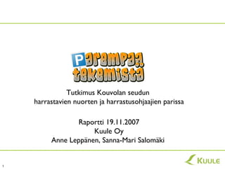 Tutkimus Kouvolan seudun
    harrastavien nuorten ja harrastusohjaajien parissa

                Raportti 19.11.2007
                     Kuule Oy
         Anne Leppänen, Sanna-Mari Salomäki


1
 