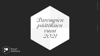 P
art
O
f
Sa
l
om
aa
© 
P
ro
o
f
Ad
vi
so
ry,
2
0
1
9
Parempien
 
päätöksien
 
vuosi
 
2021
 