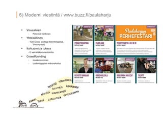 11 ? 2013 Vesa Ilola
6) Moderni viestint? / www.buzz.fi/paulaharju
?? Visuaalinen	
 ?
-?\? Pinterest-?\henkinen	
 ?
?? Yhteis?llinen	
 ?
-?\	
 ?Tulee	
 ?uusia	
 ?alustoja	
 ?(Ravintolap?iv?,	
 ?
Siivousp?iv?)	
 ?
?? Kohtaamisia	
 ?tukeva	
 ?
-?\	
 ?Ei	
 ?vain	
 ?et?kommentoin.a	
 ?
?? Crowdfounding	
 ?
-?\? Joukkoistaminen	
 ?
-?\? Uudentyyppien	
 ?mikrorahoitus	
 ?
 
