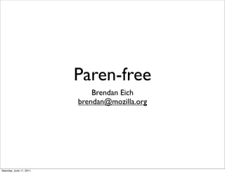 Paren-free
                              Brendan Eich
                          brendan@mozilla.org




Saturday, June 11, 2011
 