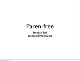 Paren-free
                              Brendan Eich
                          brendan@mozilla.org




Saturday, June 11,...