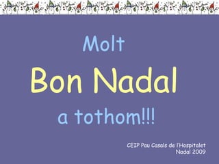 Molt  Bon Nadal   a tothom!!! CEIP Pau Casals de l’Hospitalet Nadal 2009 