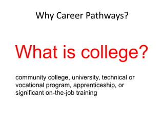 Why Career Pathways?

What is college?
community college, university, technical or
vocational program, apprenticeship, or
significant on-the-job training

 