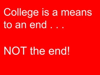 College is a means
to an end . . .

NOT the end!

 