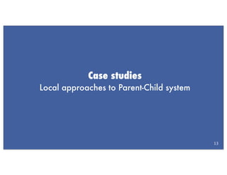 Case studies
Local approaches to Parent-Child system




                                          13
 