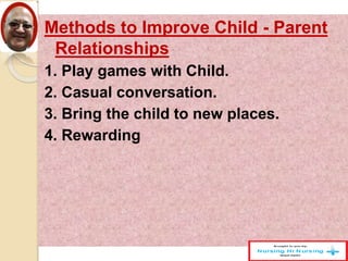 Methods to Improve Child - Parent
Relationships
1. Play games with Child.
2. Casual conversation.
3. Bring the child to new places.
4. Rewarding
 