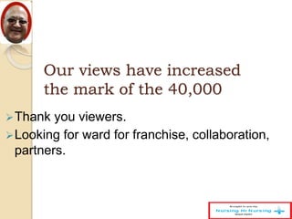 Our views have increased
the mark of the 40,000
Thank you viewers.
Looking for ward for franchise, collaboration,
partners.
 