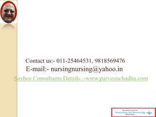 Contact us:- 011-25464531, 9818569476
E-mail:- nursingnursing@yahoo.in
Saxbee Consultants Details :-www.parveenchadha.com
 
