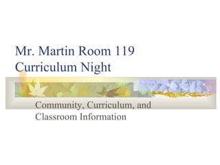 Mr. Martin Room 119
Curriculum Night

   Community, Curriculum, and
   Classroom Information