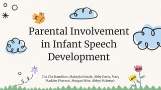 Cha Cha Hamilton, Makayla Grizzle, Abby Davis, Mary
Madden Pherson, Morgan Wise, Abbey McIntosh
Parental Involvement
in Infant Speech
Development
 