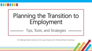Planning the Transition to
Employment
Tips, Tools, and Strategies
Dr. Wendy Parent-Johnson | Dr. Laura Owens | Dr. Richard Parent-Johnson
 