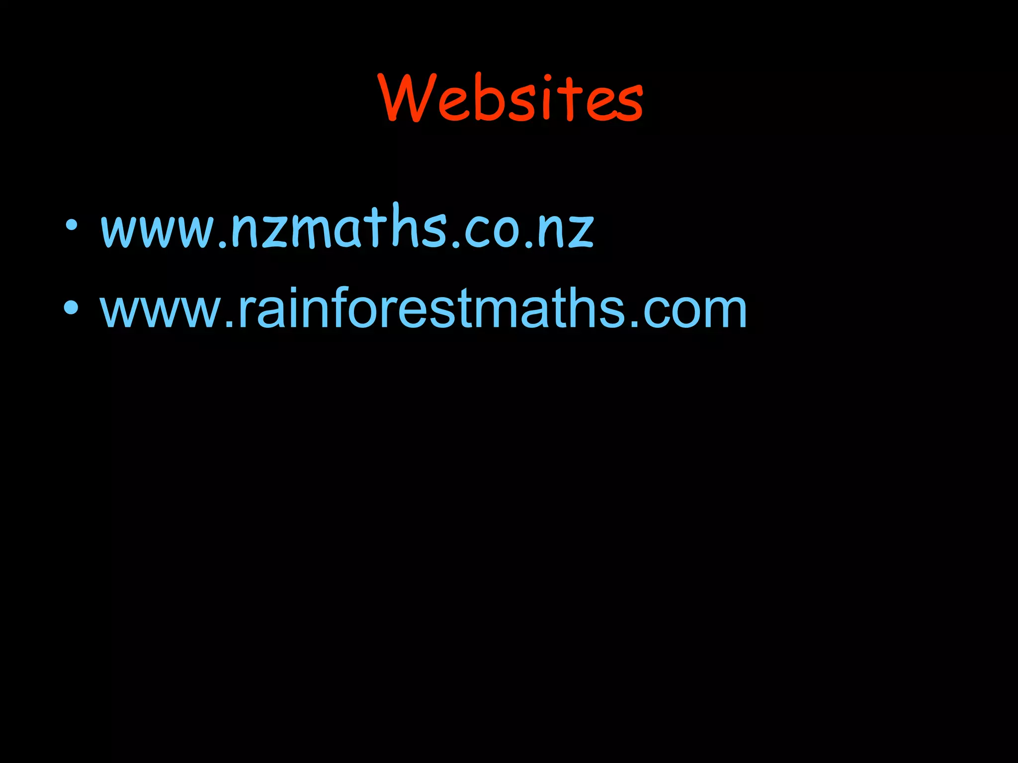 Websites www.nzmaths.co.nz www.rainforestmaths.com 
