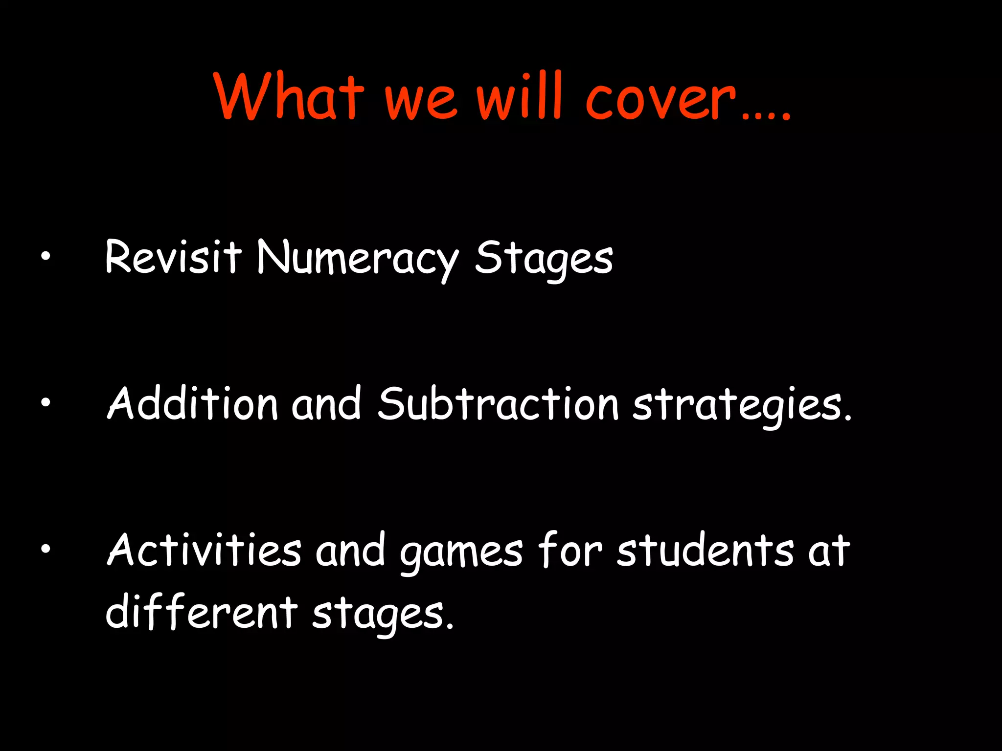 What we will cover…. Revisit Numeracy Stages Addition and Subtraction strategies. Activities and games for students at different stages. 