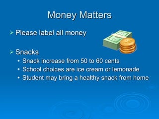 Money Matters Please label all money Snacks Snack increase from 50 to 60 cents School choices are ice cream or lemonade Student may bring a healthy snack from home 