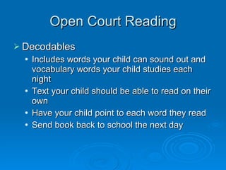 Open Court Reading Decodables Includes words your child can sound out and vocabulary words your child studies each night Text your child should be able to read on their own Have your child point to each word they read Send book back to school the next day 