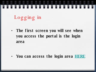 Logging in  The first screen you will see when you access the portal is the login area You can access the login area  HERE 